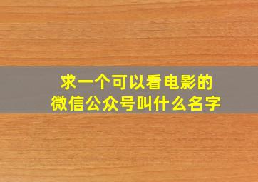 求一个可以看电影的微信公众号叫什么名字