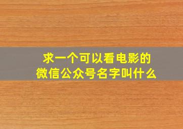 求一个可以看电影的微信公众号名字叫什么