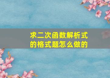 求二次函数解析式的格式题怎么做的