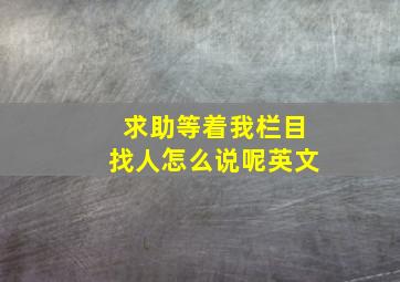 求助等着我栏目找人怎么说呢英文