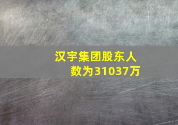 汉宇集团股东人数为31037万