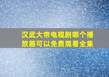 汉武大帝电视剧哪个播放器可以免费观看全集