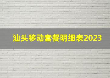 汕头移动套餐明细表2023