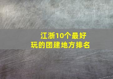 江浙10个最好玩的团建地方排名