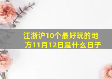 江浙沪10个最好玩的地方11月12日是什么日子