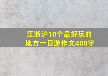 江浙沪10个最好玩的地方一日游作文400字