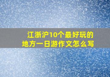 江浙沪10个最好玩的地方一日游作文怎么写