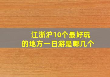 江浙沪10个最好玩的地方一日游是哪几个