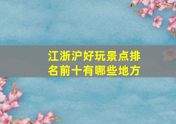 江浙沪好玩景点排名前十有哪些地方