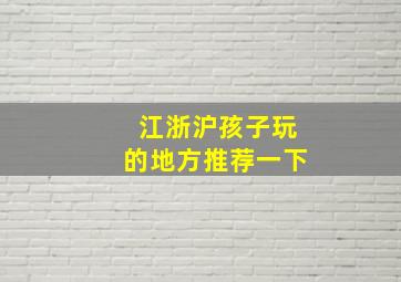 江浙沪孩子玩的地方推荐一下