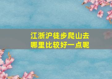 江浙沪徒步爬山去哪里比较好一点呢