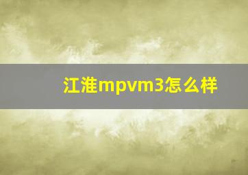 江淮mpvm3怎么样