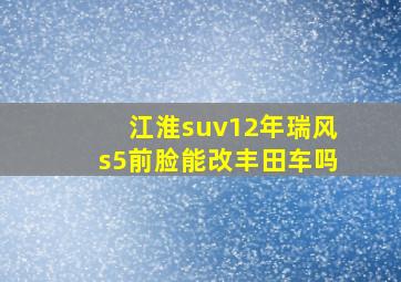 江淮suv12年瑞风s5前脸能改丰田车吗