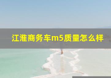 江淮商务车m5质量怎么样