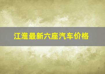 江淮最新六座汽车价格