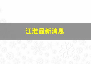 江淮最新消息