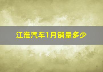 江淮汽车1月销量多少