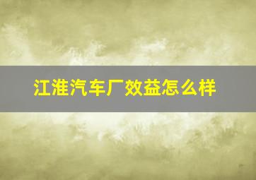 江淮汽车厂效益怎么样