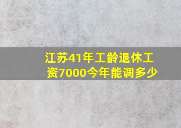 江苏41年工龄退休工资7000今年能调多少