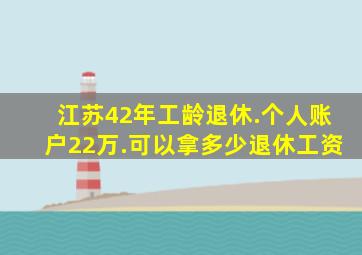 江苏42年工龄退休.个人账户22万.可以拿多少退休工资