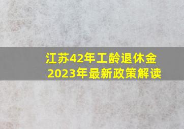 江苏42年工龄退休金2023年最新政策解读