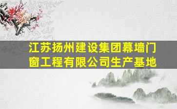 江苏扬州建设集团幕墙门窗工程有限公司生产基地