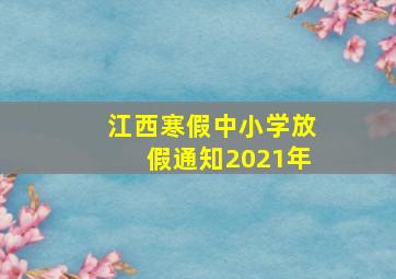 江西寒假中小学放假通知2021年