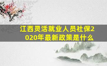 江西灵活就业人员社保2020年最新政策是什么