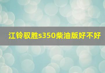 江铃驭胜s350柴油版好不好