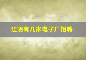 江阴有几家电子厂招聘