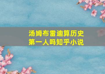 汤姆布雷迪算历史第一人吗知乎小说