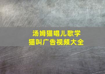 汤姆猫唱儿歌学猫叫广告视频大全