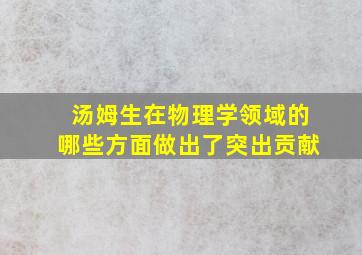 汤姆生在物理学领域的哪些方面做出了突出贡献