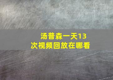 汤普森一天13次视频回放在哪看