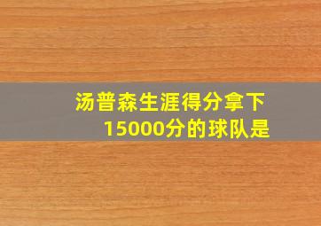 汤普森生涯得分拿下15000分的球队是