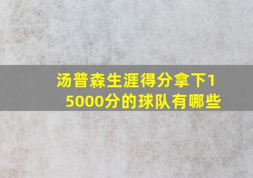 汤普森生涯得分拿下15000分的球队有哪些