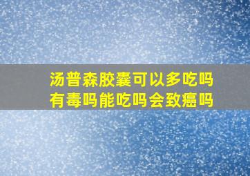 汤普森胶囊可以多吃吗有毒吗能吃吗会致癌吗