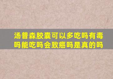 汤普森胶囊可以多吃吗有毒吗能吃吗会致癌吗是真的吗