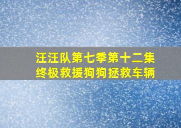 汪汪队第七季第十二集终极救援狗狗拯救车辆