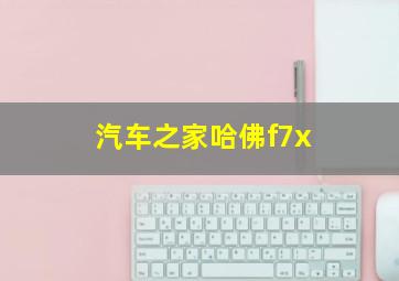 汽车之家哈佛f7x