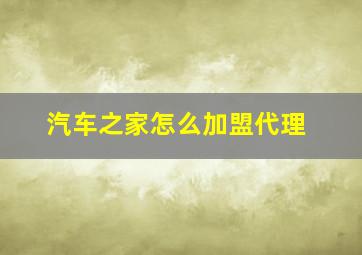 汽车之家怎么加盟代理