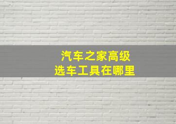 汽车之家高级选车工具在哪里