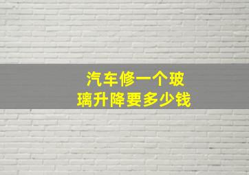 汽车修一个玻璃升降要多少钱