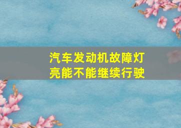 汽车发动机故障灯亮能不能继续行驶