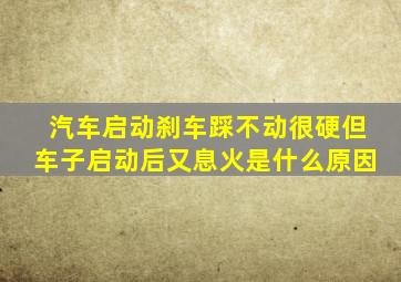 汽车启动刹车踩不动很硬但车子启动后又息火是什么原因