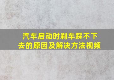 汽车启动时刹车踩不下去的原因及解决方法视频