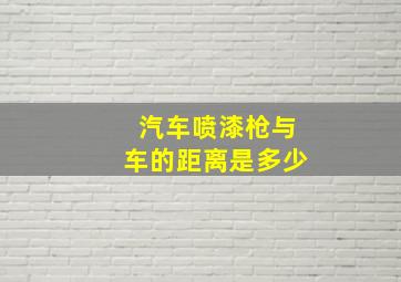 汽车喷漆枪与车的距离是多少