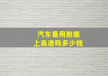 汽车备用胎能上高速吗多少钱