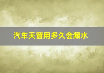 汽车天窗用多久会漏水