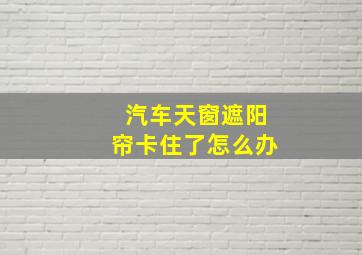 汽车天窗遮阳帘卡住了怎么办